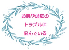 お肌や頭皮のトラブルに悩んでいる