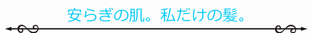 安らぎの肌。私だけの髪